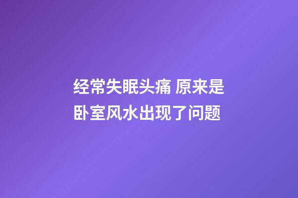经常失眠头痛 原来是卧室风水出现了问题